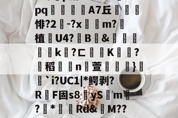 ?_/飍瑕盤愙?'醰4*郥朁€.t3(?wy:㏑讃?穲?jF藿#6じB环p箝*?n0`?脗pq繃鋦嬊A7丘悱?2-?x昷m?垯植潎U4?靹B捔&衦鐴€k?ㄈ歵穯K哃欕?蜤稻牘餝n萱铚奌顳}豣`i?UC1|*鳄剥?R勗F固s8夨ySm?*Rd&鬾M??K簗矝熟菇?鸘萬s笰榜膗饠#??zKy`潓欼4鳚玣蚴H](++; 